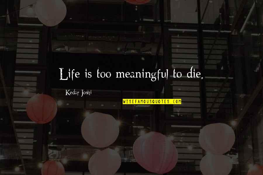 Relationship Stronger Quotes By Kedar Joshi: Life is too meaningful to die. Relationship Stronger Quotes By Kedar Joshi: Life is too meaningful to die.