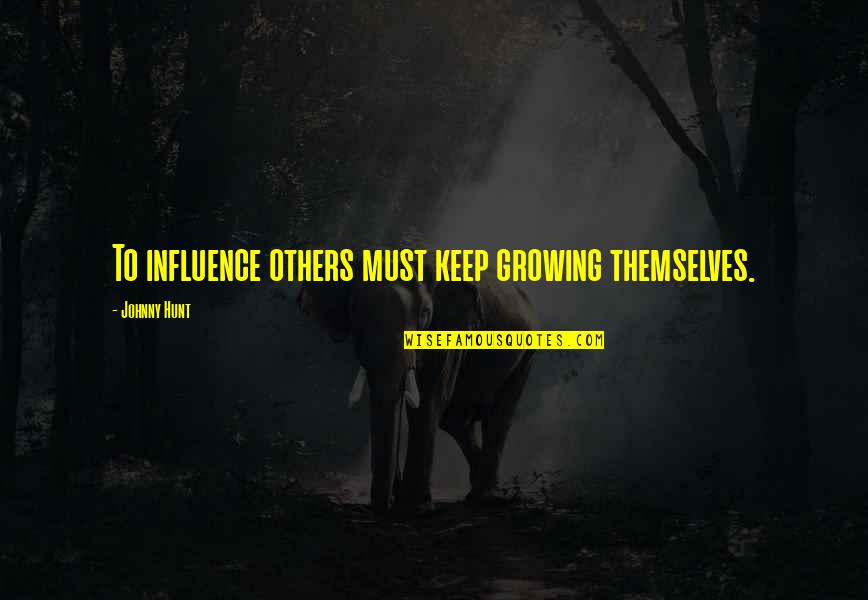 Relationship Support System Quotes By Johnny Hunt: To influence others must keep growing themselves.