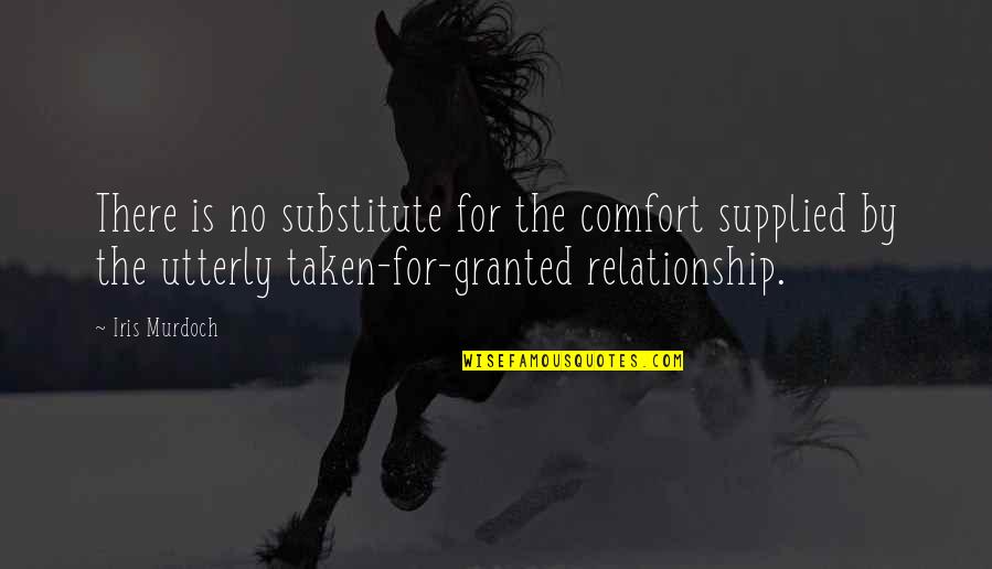 Relationship Taken For Granted Quotes By Iris Murdoch: There is no substitute for the comfort supplied Relationship Taken For Granted Quotes By Iris Murdoch: There is no substitute for the comfort supplied