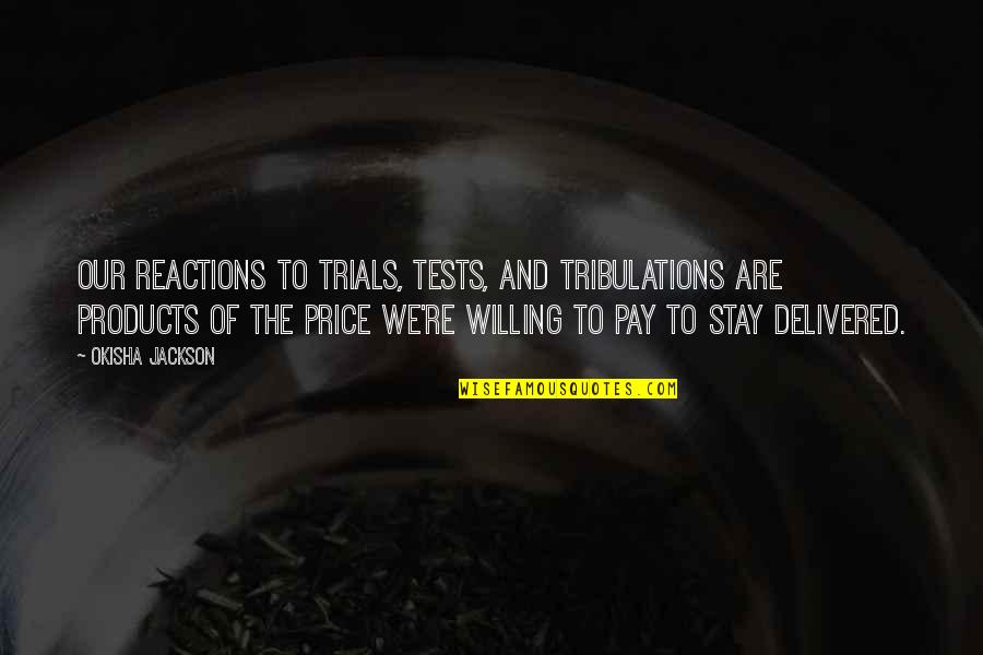 Relationship Tests Quotes By Okisha Jackson: Our reactions to trials, tests, and tribulations are