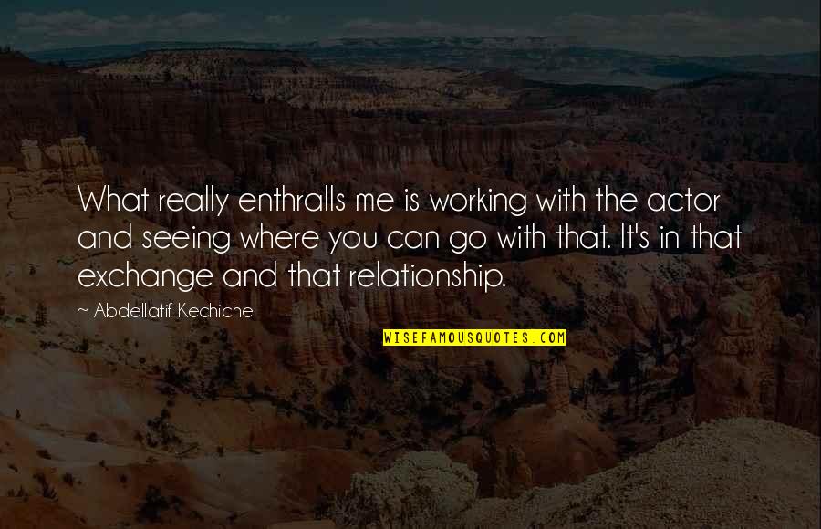 Relationship That Is Not Working Quotes By Abdellatif Kechiche: What really enthralls me is working with the