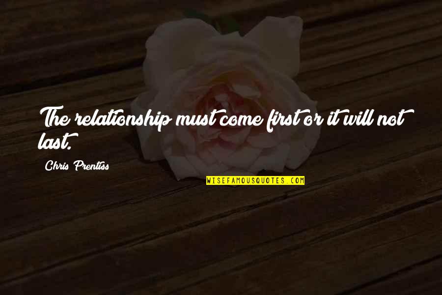 Relationship Tips Quotes By Chris Prentiss: The relationship must come first or it will