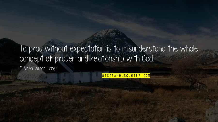 Relationship To God Quotes By Aiden Wilson Tozer: To pray without expectation is to misunderstand the Relationship To God Quotes By Aiden Wilson Tozer: To pray without expectation is to misunderstand the