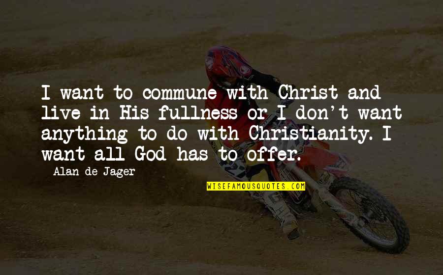 Relationship To God Quotes By Alan De Jager: I want to commune with Christ and live Relationship To God Quotes By Alan De Jager: I want to commune with Christ and live