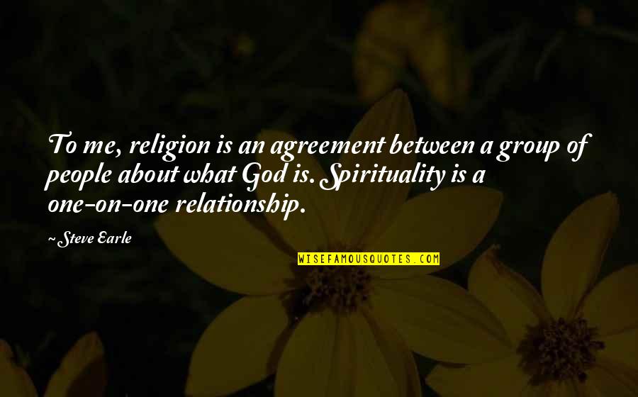 Relationship To God Quotes By Steve Earle: To me, religion is an agreement between a Relationship To God Quotes By Steve Earle: To me, religion is an agreement between a