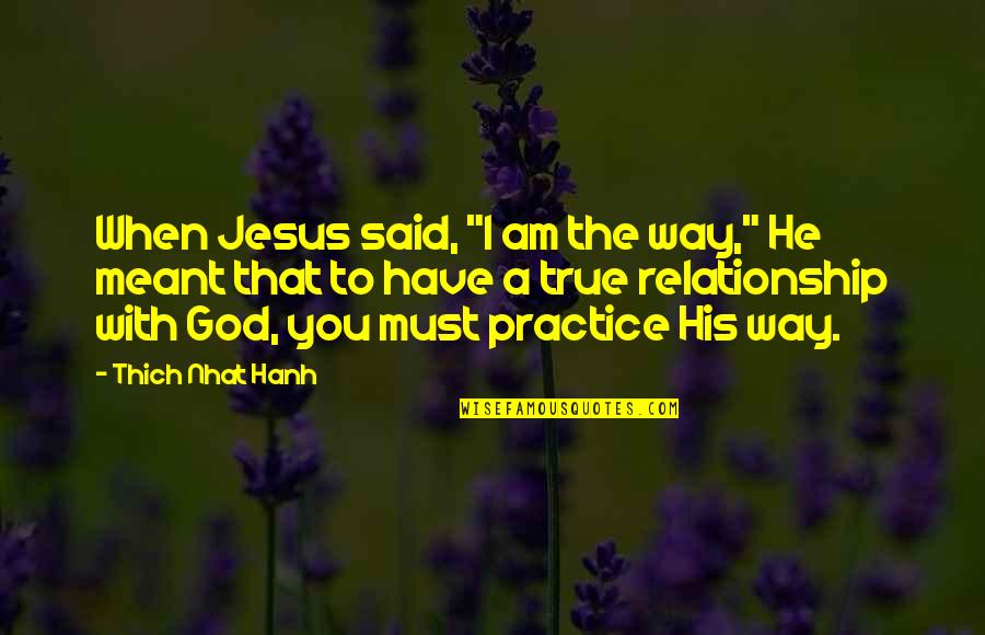Relationship To God Quotes By Thich Nhat Hanh: When Jesus said, "I am the way," He Relationship To God Quotes By Thich Nhat Hanh: When Jesus said, "I am the way," He
