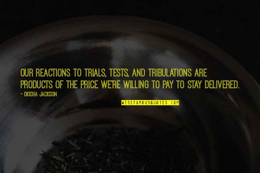 Relationship Trials And Tribulations Quotes By Okisha Jackson: Our reactions to trials, tests, and tribulations are