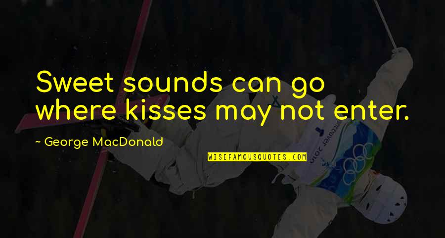 Relationship Troubles Quotes By George MacDonald: Sweet sounds can go where kisses may not