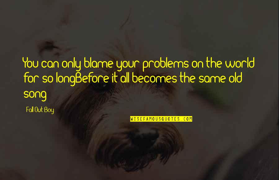 Relationship Ultimatum Quotes By Fall Out Boy: You can only blame your problems on the