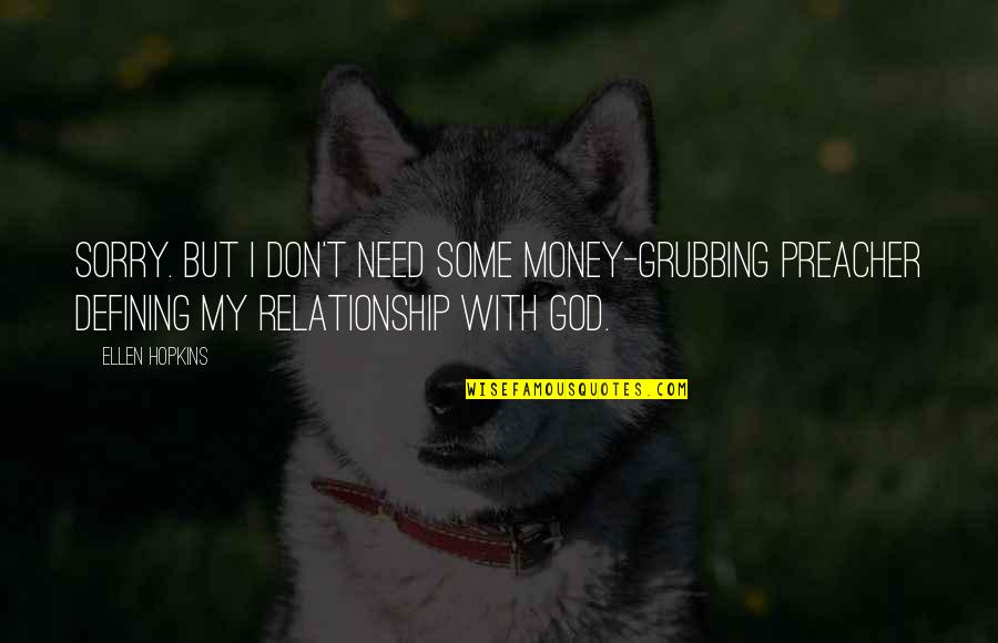 Relationship Vs Money Quotes By Ellen Hopkins: Sorry. But I don't need some money-grubbing preacher Relationship Vs Money Quotes By Ellen Hopkins: Sorry. But I don't need some money-grubbing preacher