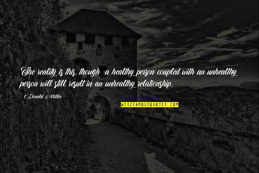 Relationship Vs Unhealthy Quotes By Donald Miller: The reality is this, though: a healthy person Relationship Vs Unhealthy Quotes By Donald Miller: The reality is this, though: a healthy person