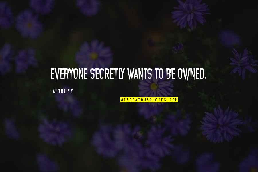 Relationship Wants Quotes By Alicen Grey: Everyone secretly wants to be owned.