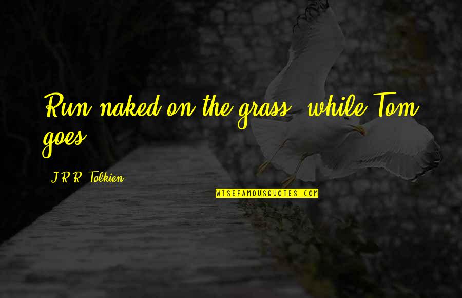 Relationship Will Work Quotes By J.R.R. Tolkien: Run naked on the grass, while Tom goes