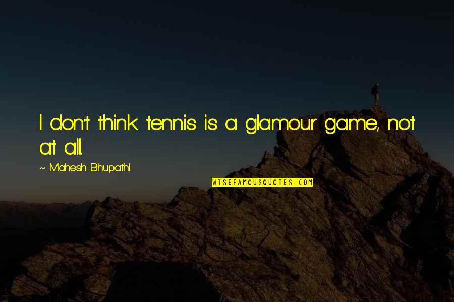 Relationship Will Work Quotes By Mahesh Bhupathi: I don't think tennis is a glamour game,