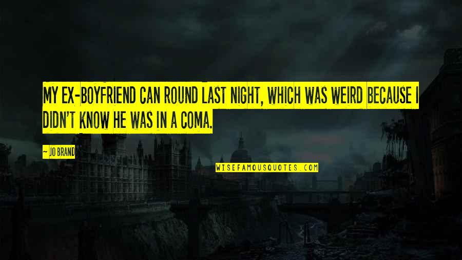 Relationship With Boyfriend Quotes By Jo Brand: My ex-boyfriend can round last night, which was