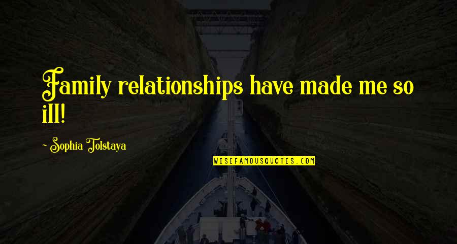 Relationship With Family Quotes By Sophia Tolstaya: Family relationships have made me so ill!