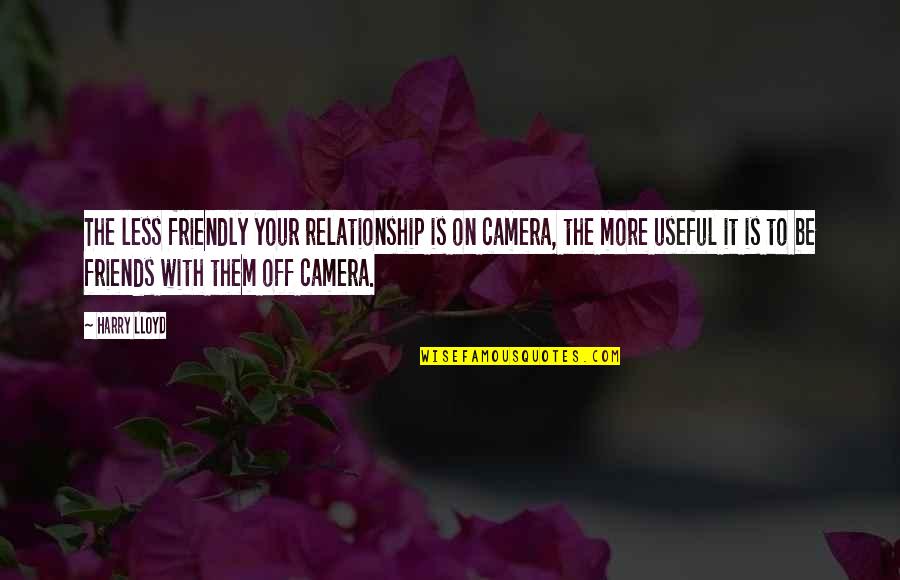 Relationship With Friends Quotes By Harry Lloyd: The less friendly your relationship is on camera, Relationship With Friends Quotes By Harry Lloyd: The less friendly your relationship is on camera,