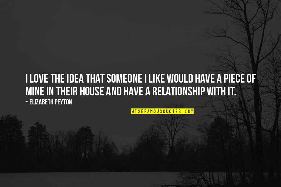 Relationship With Love Quotes By Elizabeth Peyton: I love the idea that someone I like Relationship With Love Quotes By Elizabeth Peyton: I love the idea that someone I like