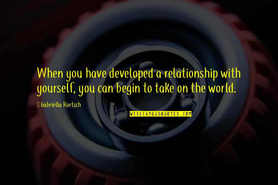 Relationship With Love Quotes By Gabriella Kortsch: When you have developed a relationship with yourself,