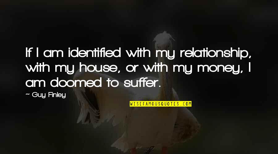 Relationship With Money Quotes By Guy Finley: If I am identified with my relationship, with