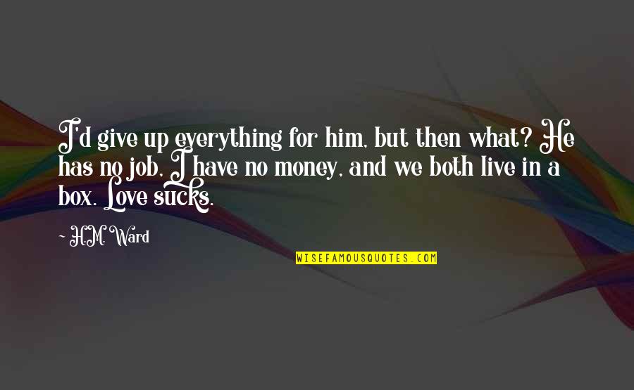 Relationship With Money Quotes By H.M. Ward: I'd give up everything for him, but then Relationship With Money Quotes By H.M. Ward: I'd give up everything for him, but then
