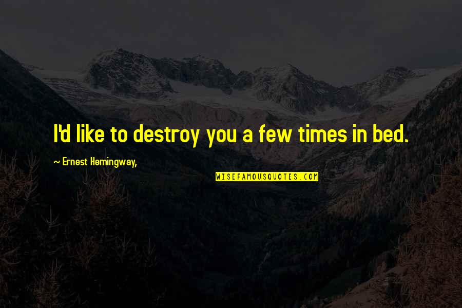 Relationship With My Bed Quotes By Ernest Hemingway,: I'd like to destroy you a few times