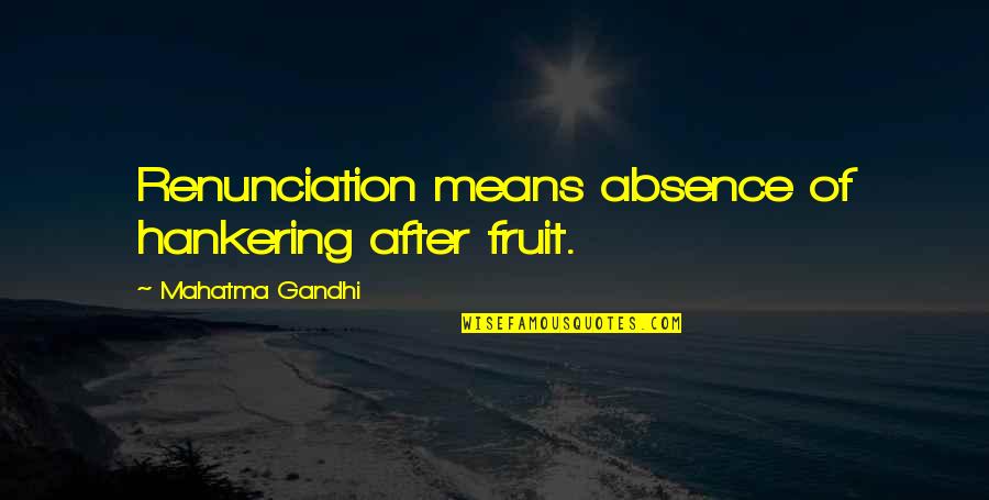 Relationship With My Bed Quotes By Mahatma Gandhi: Renunciation means absence of hankering after fruit.