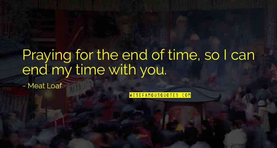 Relationship With Time Quotes By Meat Loaf: Praying for the end of time, so I