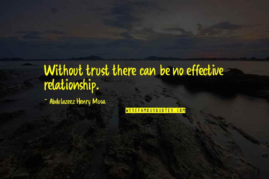 Relationship With Trust Quotes By Abdulazeez Henry Musa: Without trust there can be no effective relationship.