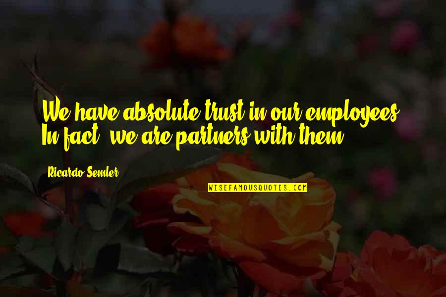 Relationship With Trust Quotes By Ricardo Semler: We have absolute trust in our employees. In
