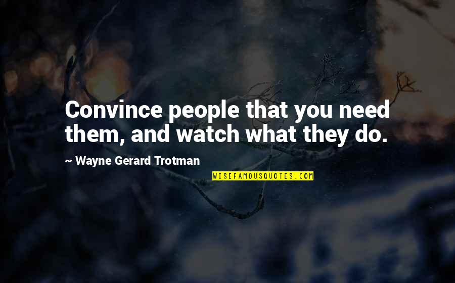 Relationship With Trust Quotes By Wayne Gerard Trotman: Convince people that you need them, and watch