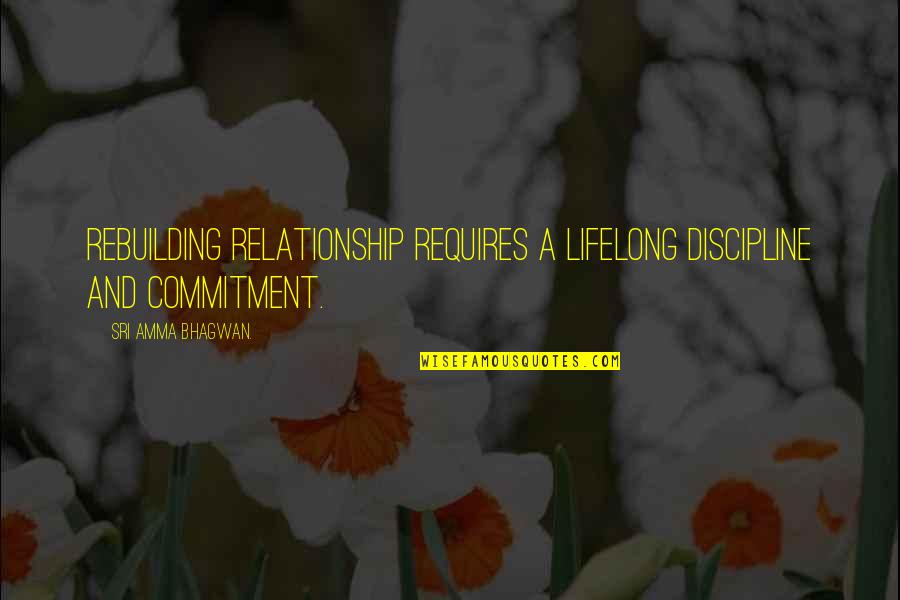 Relationship Without Commitment Quotes By Sri Amma Bhagwan.: Rebuilding relationship requires a lifelong discipline and commitment.