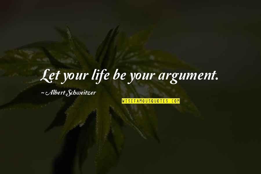 Relationship Without Expectations Quotes By Albert Schweitzer: Let your life be your argument.