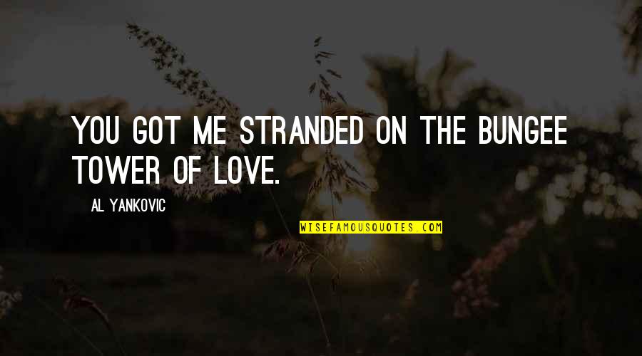 Relationship Without Love Quotes By Al Yankovic: You got me stranded on the bungee tower Relationship Without Love Quotes By Al Yankovic: You got me stranded on the bungee tower