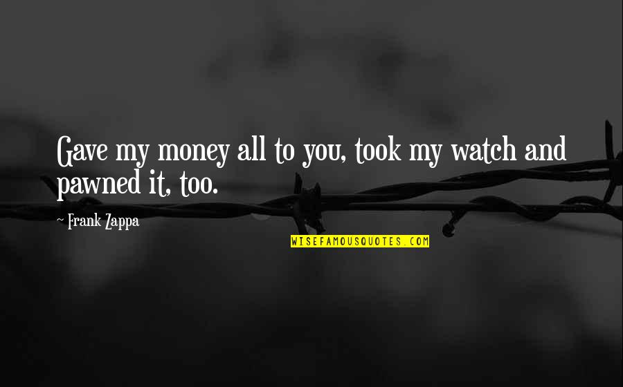 Relationship Without Money Quotes By Frank Zappa: Gave my money all to you, took my