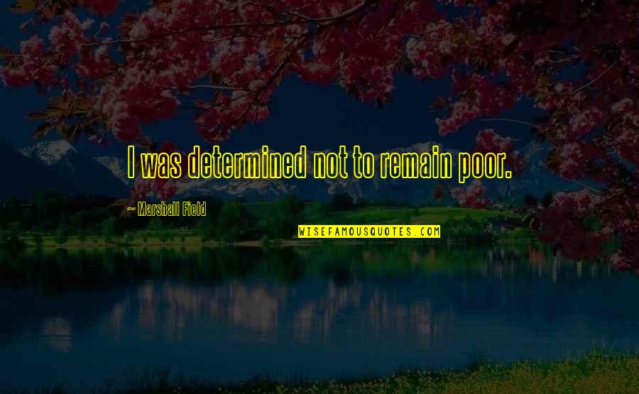 Relationship Woes Quotes By Marshall Field: I was determined not to remain poor.