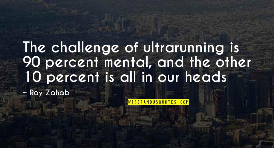 Relationship Woes Quotes By Ray Zahab: The challenge of ultrarunning is 90 percent mental,