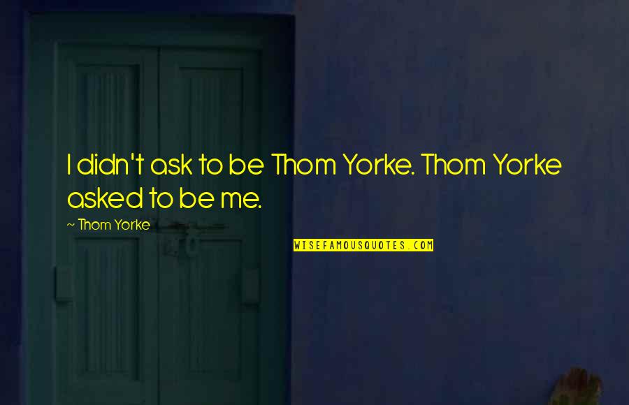Relationship Works Quotes By Thom Yorke: I didn't ask to be Thom Yorke. Thom