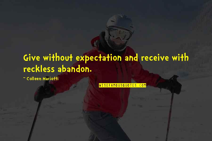Relationship Wrong Quotes By Colleen Mariotti: Give without expectation and receive with reckless abandon.