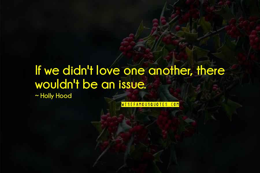 Relationships And Hard Times Quotes By Holly Hood: If we didn't love one another, there wouldn't