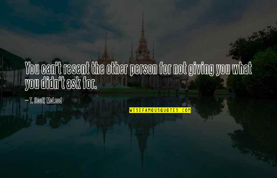 Relationships And Health Quotes By T. Scott McLeod: You can't resent the other person for not