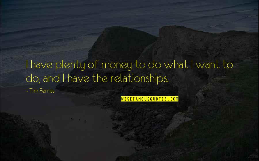 Relationships And Money Quotes By Tim Ferriss: I have plenty of money to do what