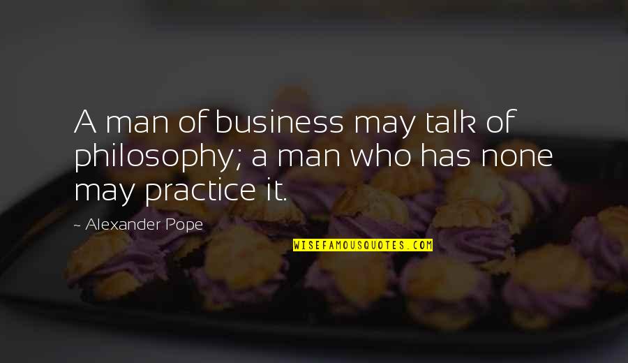 Relationships And Nature Quotes By Alexander Pope: A man of business may talk of philosophy;