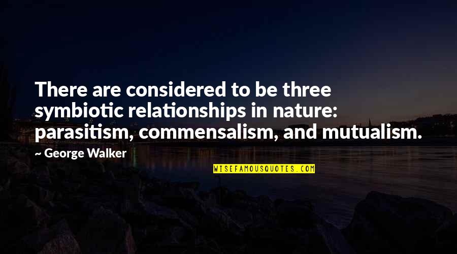 Relationships And Nature Quotes By George Walker: There are considered to be three symbiotic relationships Relationships And Nature Quotes By George Walker: There are considered to be three symbiotic relationships