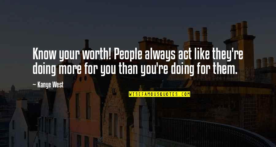 Relationships And Nature Quotes By Kanye West: Know your worth! People always act like they're Relationships And Nature Quotes By Kanye West: Know your worth! People always act like they're