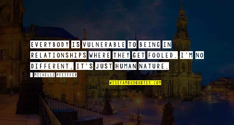 Relationships And Nature Quotes By Michelle Pfeiffer: Everybody is vulnerable to being in relationships where Relationships And Nature Quotes By Michelle Pfeiffer: Everybody is vulnerable to being in relationships where