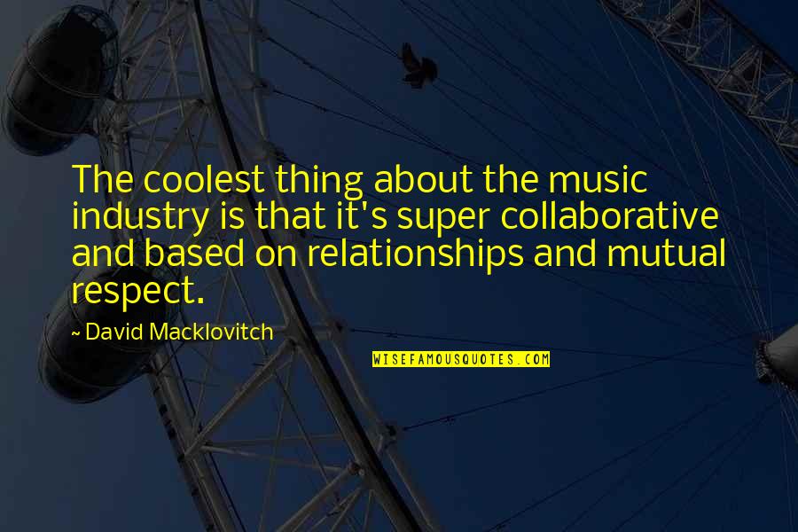 Relationships And Respect Quotes By David Macklovitch: The coolest thing about the music industry is