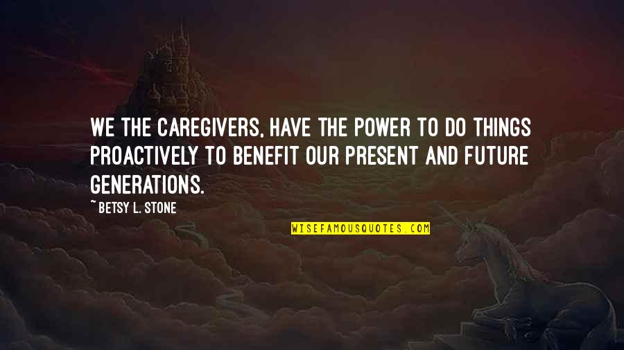 Relationships And The Future Quotes By Betsy L. Stone: We the caregivers, have the power to do