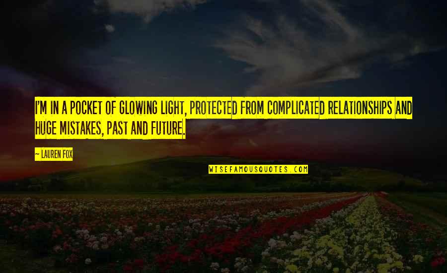 Relationships And The Future Quotes By Lauren Fox: I'm in a pocket of glowing light, protected