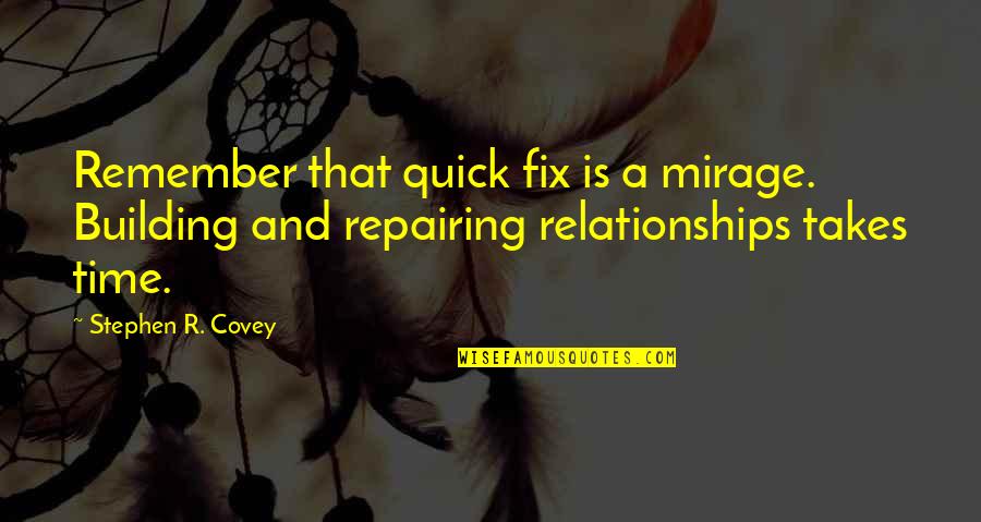 Relationships And Time Quotes By Stephen R. Covey: Remember that quick fix is a mirage. Building